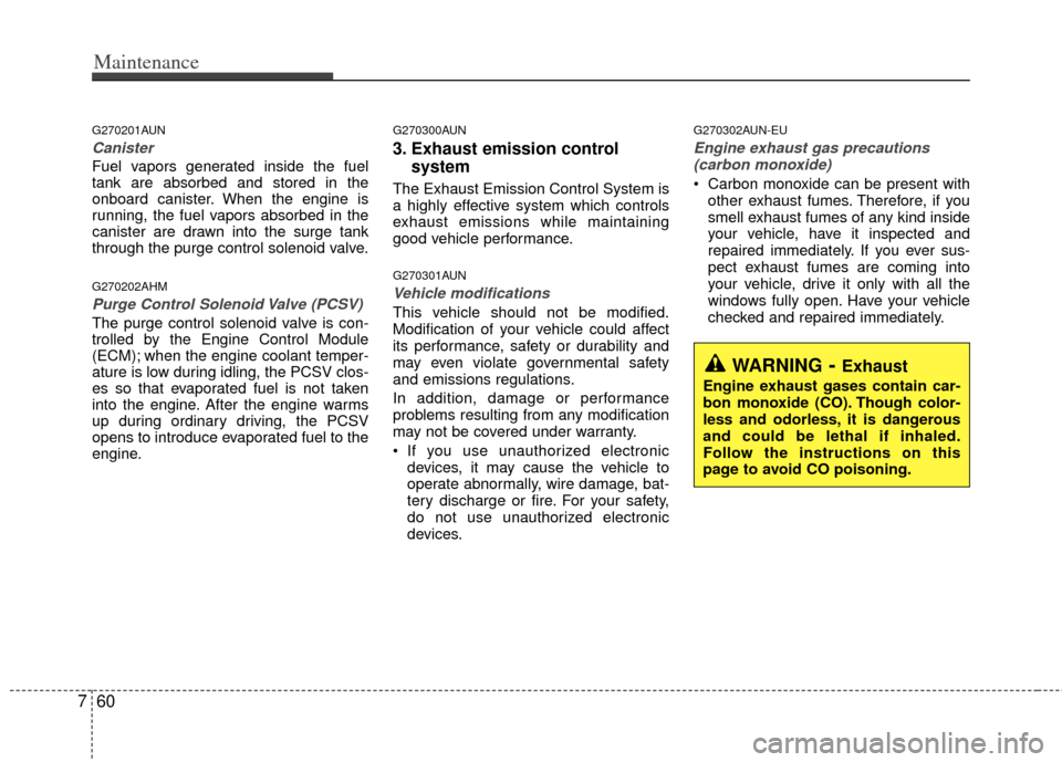 KIA Sportage 2012 SL / 3.G Manual PDF Maintenance
60
7
G270201AUN
Canister
Fuel vapors generated inside the fuel
tank are absorbed and stored in the
onboard canister. When the engine is
running, the fuel vapors absorbed in the
canister ar