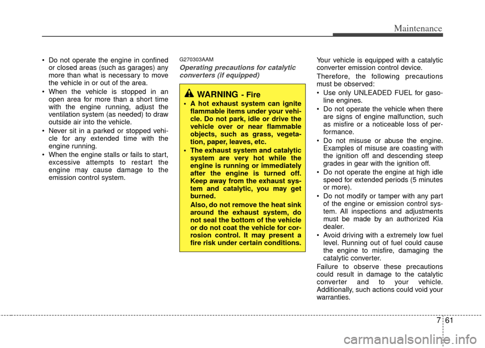 KIA Sportage 2012 SL / 3.G Manual PDF 761
Maintenance
 Do not operate the engine in confinedor closed areas (such as garages) any
more than what is necessary to move
the vehicle in or out of the area.
 When the vehicle is stopped in an op