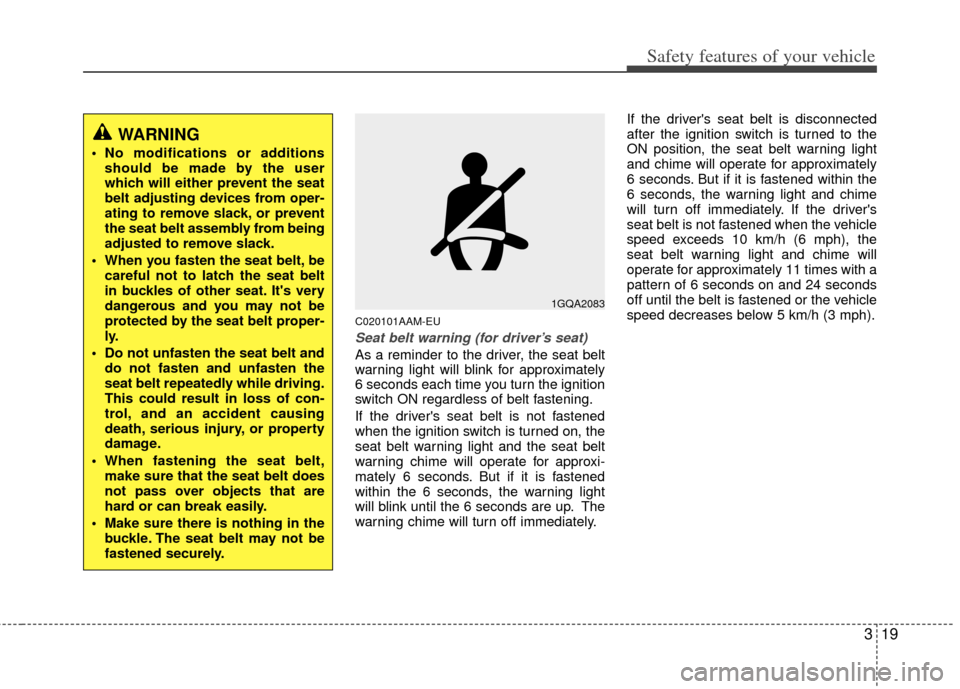 KIA Sportage 2012 SL / 3.G Service Manual 319
Safety features of your vehicle
C020101AAM-EU
Seat belt warning (for driver’s seat)
As a reminder to the driver, the seat belt
warning light will blink for approximately
6 seconds each time you KIA Sportage 2012 SL / 3.G Service Manual 319
Safety features of your vehicle
C020101AAM-EU
Seat belt warning (for driver’s seat)
As a reminder to the driver, the seat belt
warning light will blink for approximately
6 seconds each time you