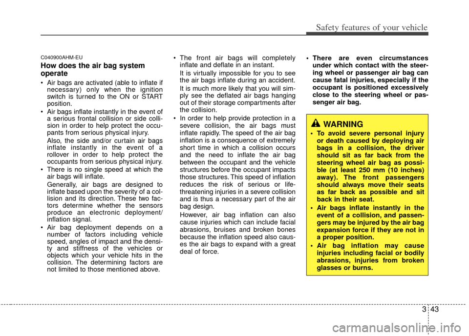 KIA Sportage 2012 SL / 3.G Owners Manual 343
Safety features of your vehicle
C040900AHM-EU
How does the air bag system
operate 
 Air bags are activated (able to inflate ifnecessary) only when the ignition
switch is turned to the ON or START
