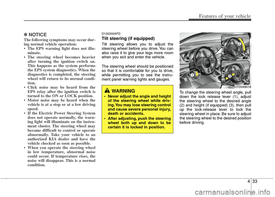 KIA Forte 2013 2.G Owners Manual 433
Features of your vehicle
✽
✽NOTICE
The following symptoms may occur dur-
ing normal vehicle operation:
• The EPS warning light does not illu-
minate.
• The steering wheel becomes heavier a KIA Forte 2013 2.G Owners Manual 433
Features of your vehicle
✽
✽NOTICE
The following symptoms may occur dur-
ing normal vehicle operation:
• The EPS warning light does not illu-
minate.
• The steering wheel becomes heavier a