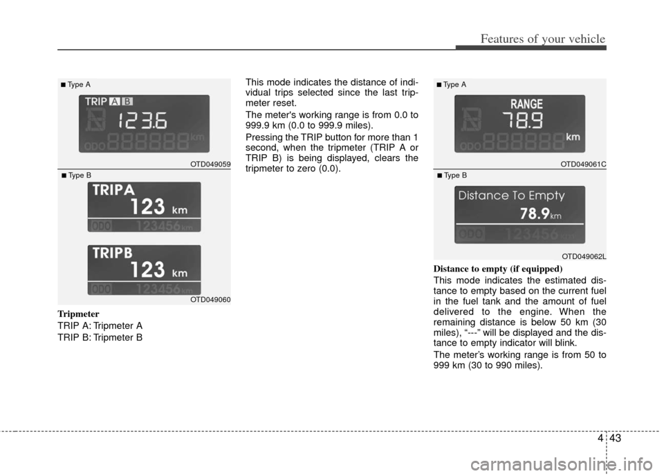 KIA Cerato 2013 2.G Owners Manual 443
Features of your vehicle
Tripmeter
TRIP A: Tripmeter A
TRIP B: Tripmeter BThis mode indicates the distance of indi-
vidual trips selected since the last trip-
meter reset.
The meters working rang