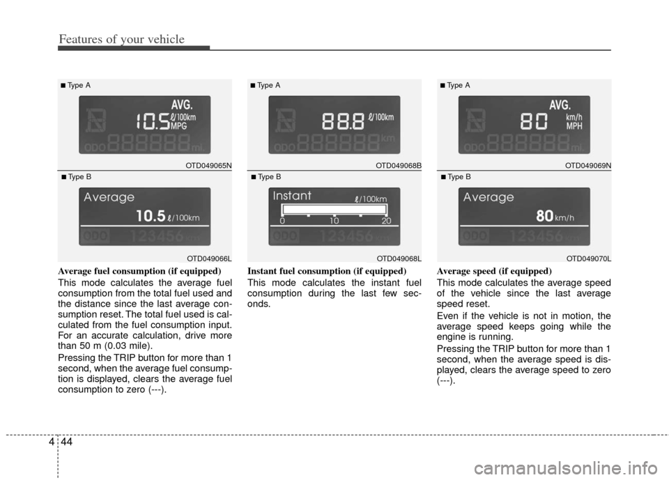 KIA Cerato 2013 2.G Owners Manual Features of your vehicle
44
4
Average fuel consumption (if equipped) 
This mode calculates the average fuel
consumption from the total fuel used and
the distance since the last average con-
sumption r