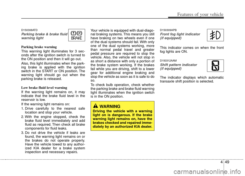 KIA Forte 2013 2.G Owners Manual 449
Features of your vehicle
D150308ATD
Parking brake & brake fluidwarning light 
Parking brake warning 
This warning light illuminates for 3 sec-
onds after the ignition switch is turned to
the ON po