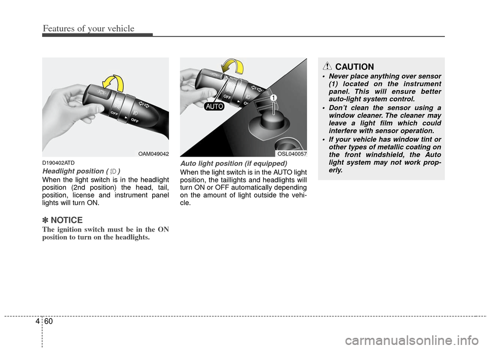 KIA Forte 2013 2.G Owners Manual Features of your vehicle
60
4
D190402ATD
Headlight position ( )
When the light switch is in the headlight
position (2nd position) the head, tail,
position, license and instrument panel
lights will tur