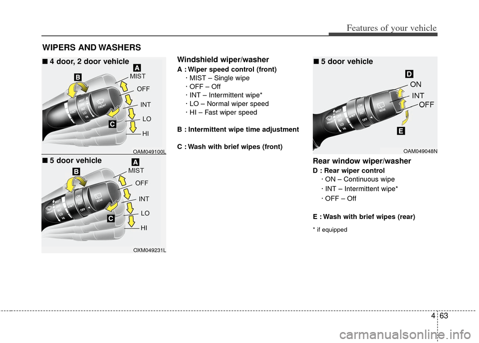 KIA Forte 2013 2.G Owners Manual 463
Features of your vehicle
WIPERS AND WASHERS
Windshield wiper/washer
A : Wiper speed control (front)· MIST – Single wipe
· OFF – Off
· INT – Intermittent wipe* 
· LO – Normal wiper spee