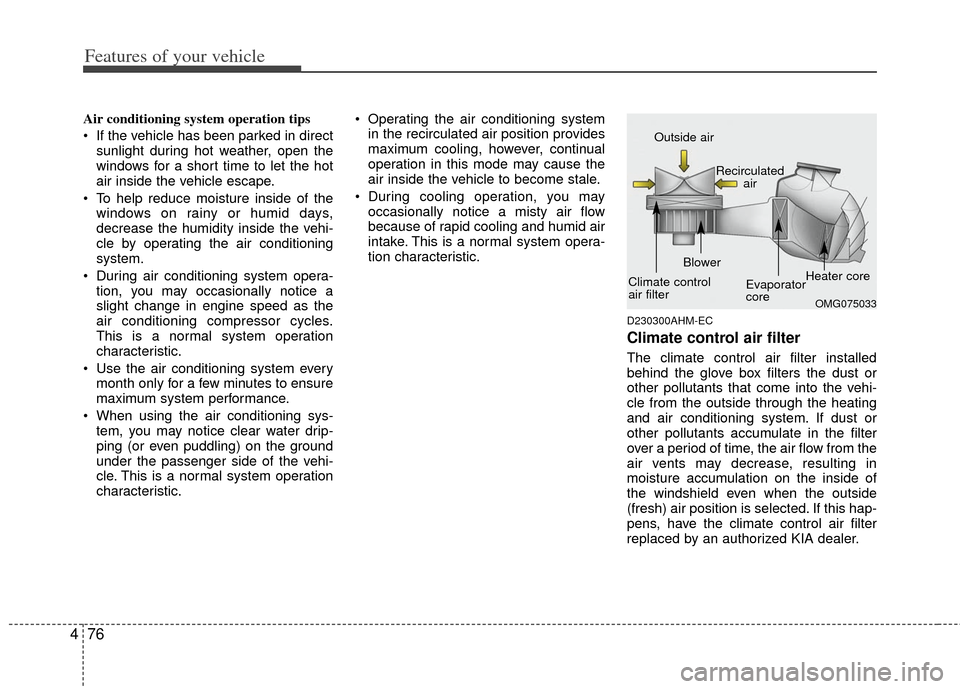 KIA Cerato 2013 2.G Service Manual Features of your vehicle
76
4
Air conditioning system operation tips  
 If the vehicle has been parked in direct
sunlight during hot weather, open the
windows for a short time to let the hot
air insid
