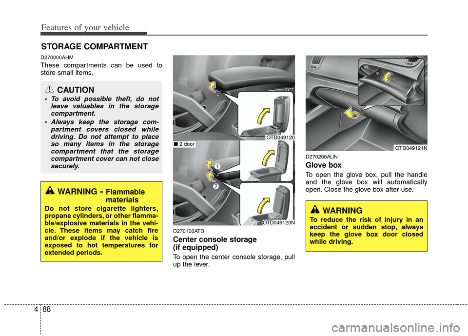 KIA Forte 2013 2.G Owners Manual Features of your vehicle
88
4
D270000AHM
These compartments can be used to
store small items.
D270100ATD
Center console storage 
(if equipped)
To open the center console storage, pull
up the lever.
D2