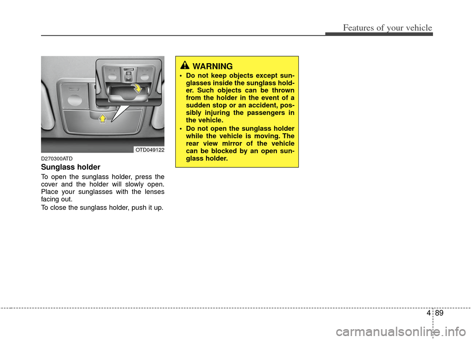 KIA Cerato 2013 2.G User Guide 489
Features of your vehicle
D270300ATD
Sunglass holder 
To open the sunglass holder, press the
cover and the holder will slowly open.
Place your sunglasses with the lenses
facing out.
To close the su