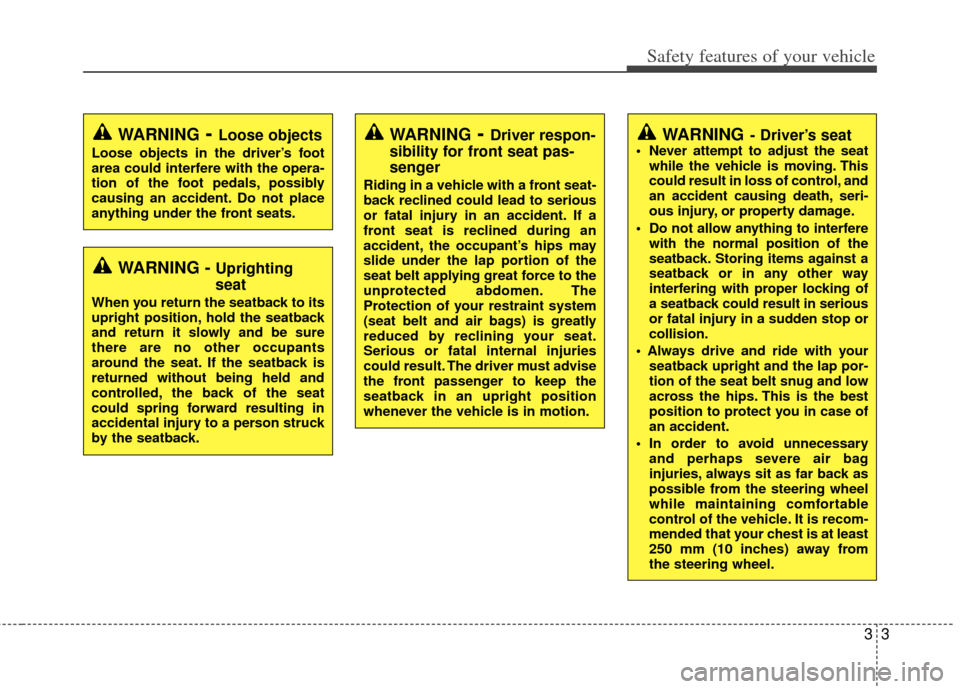 KIA Forte 2013 2.G Owners Manual 33
Safety features of your vehicle
WARNING- Driver’s seat Never attempt to adjust the seatwhile the vehicle is moving. This
could result in loss of control, and
an accident causing death, seri-
ous 