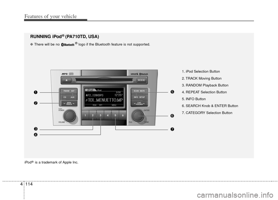 KIA Cerato 2013 2.G Owners Manual Features of your vehicle
114
4
1. iPod Selection Button
2. TRACK Moving Button
3. RANDOM Playback Button
4. REPEAT Selection Button
5. INFO Button
6. SEARCH Knob & ENTER Button
7. CATEGORY Selection B