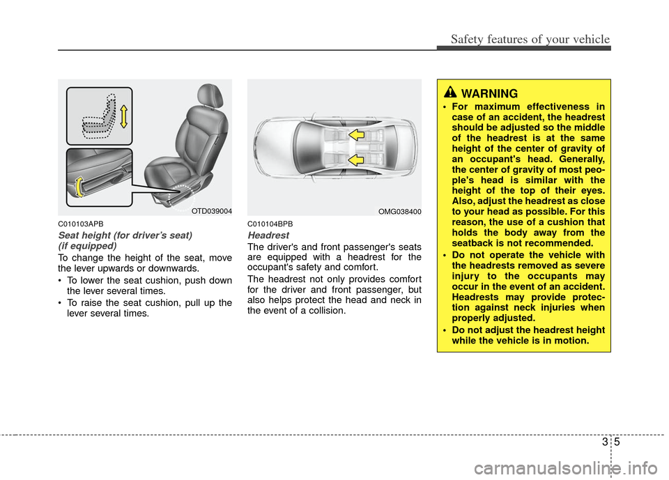 KIA Cerato 2013 2.G Owners Guide 35
Safety features of your vehicle
C010103APB
Seat height (for driver’s seat) (if equipped)
To change the height of the seat, move
the lever upwards or downwards.
• To lower the seat cushion, push