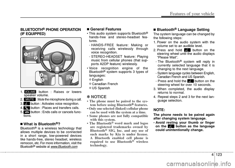 KIA Cerato 2013 2.G Service Manual BLUETOOTH®PHONE OPERATION
(IF EQUIPPED)
1. button : Raises or lowers speaker volume.
2. : Mute the microphone during a call.
3. button : Activates voice recognition.
4. button : Places and transfers 