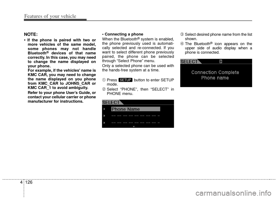 KIA Forte 2013 2.G User Guide Features of your vehicle
126
4
NOTE:
• If the phone is paired with two or
more vehicles of the same model,
some phones may not handle
Bluetooth
®devices of that name
correctly. In this case, you ma