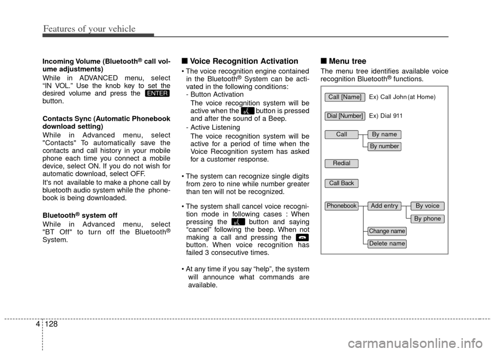 KIA Forte 2013 2.G User Guide Features of your vehicle
128
4
Incoming Volume  (Bluetooth®call vol-
ume adjustments)
While in ADVANCED menu, select
“IN VOL.” Use the knob key to set the
desired volume and press the 
button.
Co