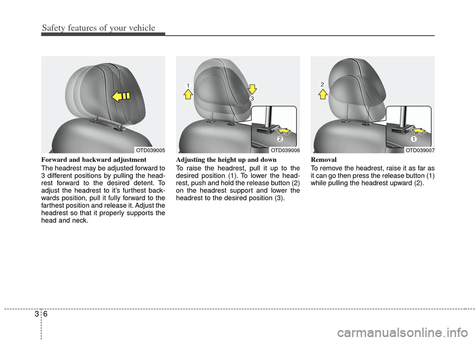 KIA Forte 2013 2.G Owners Guide Safety features of your vehicle
63
Forward and backward adjustment
The headrest may be adjusted forward to
3 different positions by pulling the head-
rest forward to the desired detent. To
adjust the KIA Forte 2013 2.G Owners Guide Safety features of your vehicle
63
Forward and backward adjustment
The headrest may be adjusted forward to
3 different positions by pulling the head-
rest forward to the desired detent. To
adjust the