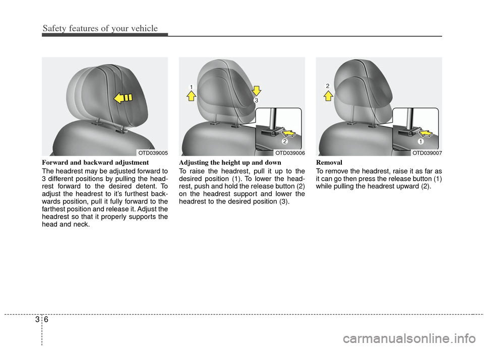 KIA Forte 2013 2.G Owners Manual Safety features of your vehicle
63
Forward and backward adjustment 
The headrest may be adjusted forward to
3 different positions by pulling the head-
rest forward to the desired detent. To
adjust the