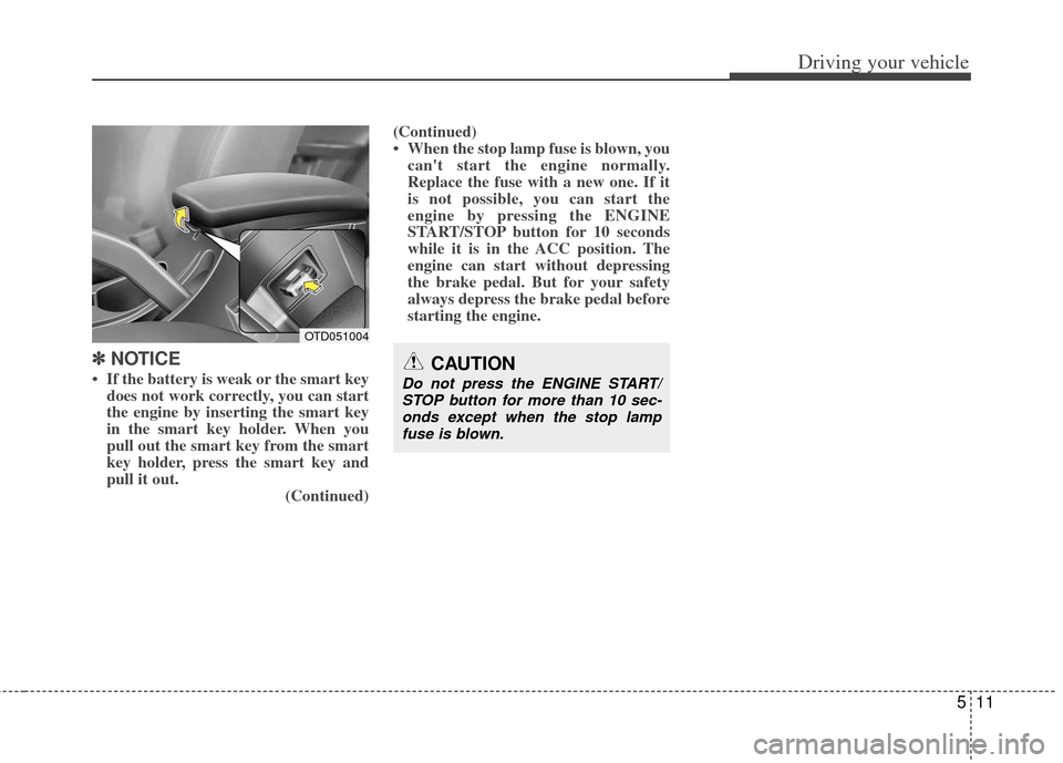 KIA Forte 2013 2.G Owners Manual 511
Driving your vehicle
✽
✽
NOTICE
• If the battery is weak or the smart key
does not work correctly, you can start
the engine by inserting the smart key
in the smart key holder. When you
pu KIA Forte 2013 2.G Owners Manual 511
Driving your vehicle
✽
✽
NOTICE
• If the battery is weak or the smart key
does not work correctly, you can start
the engine by inserting the smart key
in the smart key holder. When you
pu