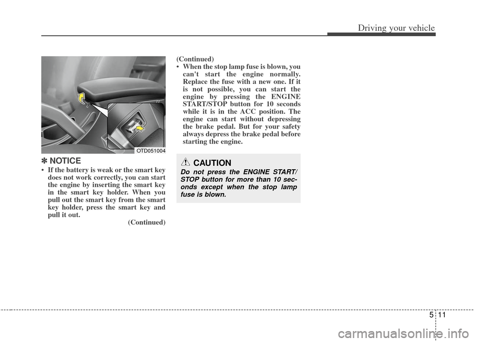 KIA Forte 2013 2.G Owners Guide 511
Driving your vehicle
✽
✽ 
 
NOTICE
• If the battery is weak or the smart key
does not work correctly, you can start
the engine by inserting the smart key
in the smart key holder. When you
pu