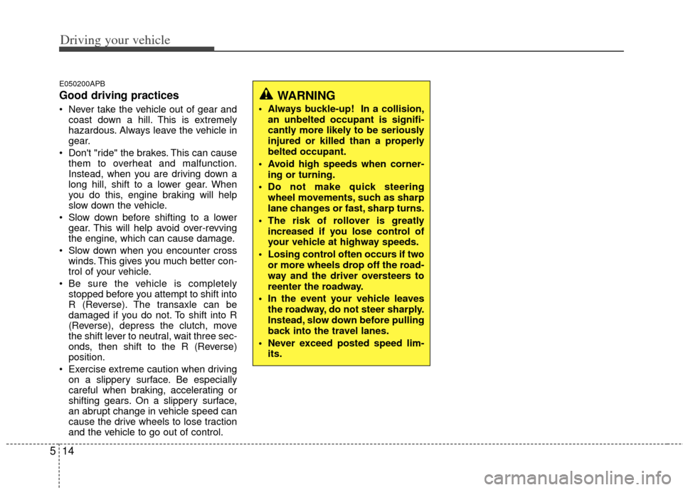 KIA Cerato 2013 2.G Service Manual Driving your vehicle
14
5
E050200APB
Good driving practices
 Never take the vehicle out of gear and
coast down a hill. This is extremely
hazardous. Always leave the vehicle in
gear.
 Dont "ride" the 