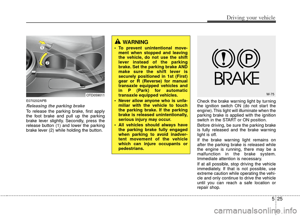 KIA Forte 2013 2.G Owners Manual 525
Driving your vehicle
E070202APB
Releasing the parking brake
To release the parking brake, first apply
the foot brake and pull up the parking
brake lever slightly. Secondly, press the
release butto KIA Forte 2013 2.G Owners Manual 525
Driving your vehicle
E070202APB
Releasing the parking brake
To release the parking brake, first apply
the foot brake and pull up the parking
brake lever slightly. Secondly, press the
release butto