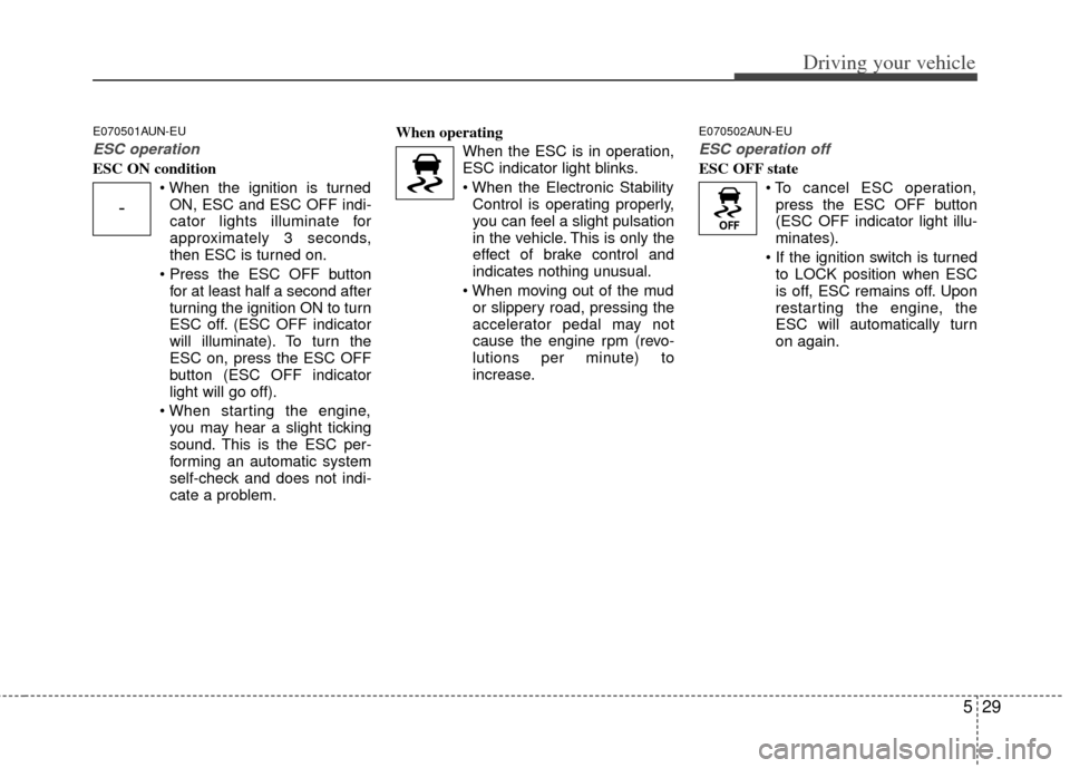 KIA Forte 2013 2.G Owners Manual 529
Driving your vehicle
E070501AUN-EU
ESC operation
ESC ON conditionON, ESC and ESC OFF indi-
cator lights illuminate for
approximately 3 seconds,
then ESC is turned on.
for at least half a second a KIA Forte 2013 2.G Owners Manual 529
Driving your vehicle
E070501AUN-EU
ESC operation
ESC ON conditionON, ESC and ESC OFF indi-
cator lights illuminate for
approximately 3 seconds,
then ESC is turned on.
for at least half a second a