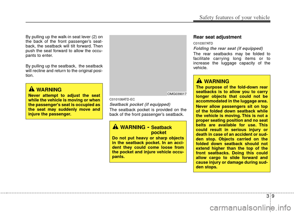 KIA Cerato 2013 2.G Owners Manual 39
Safety features of your vehicle
By pulling up the walk-in seat lever (2) on
the back of the front passenger’s seat-
back, the seatback will tilt forward. Then
push the seat forward to allow the o