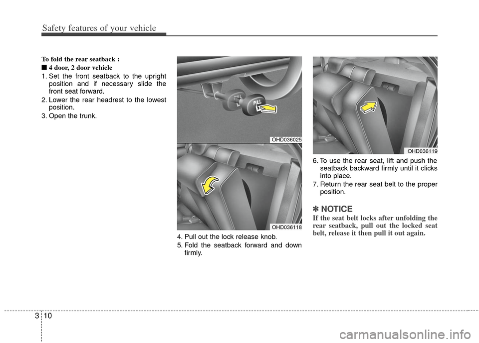 KIA Cerato 2013 2.G Owners Guide Safety features of your vehicle
10
3
To fold the rear seatback :
■
■  
 
4 door, 2 door vehicle
1. Set the front seatback to the upright position and if necessary slide the
front seat forward.
2. 