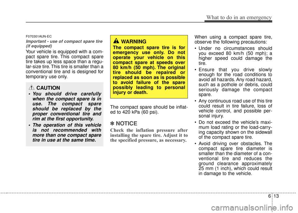 KIA Forte 2013 2.G Owners Manual 613
What to do in an emergency
F070301AUN-EC
Important - use of compact spare tire(if equipped)
Your vehicle is equipped with a com-
pact spare tire. This compact spare
tire takes up less space than a