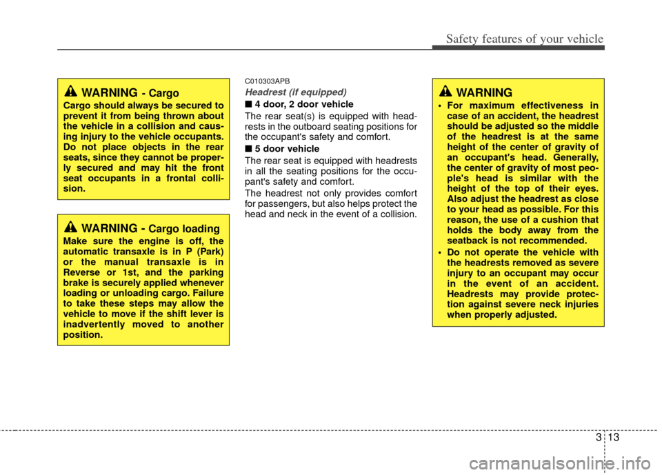 KIA Forte 2013 2.G Owners Manual 313
Safety features of your vehicle
C010303APB
Headrest (if equipped)
■4 door, 2 door vehicle
The rear seat(s) is equipped with head-
rests in the outboard seating positions for
the occupants safet