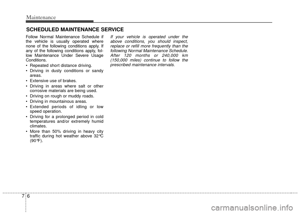 KIA Forte 2013 2.G Owners Manual Maintenance
67
SCHEDULED MAINTENANCE SERVICE
Follow Normal Maintenance Schedule if
the vehicle is usually operated where
none of the following conditions apply. If
any of the following conditions ap KIA Forte 2013 2.G Owners Manual Maintenance
67
SCHEDULED MAINTENANCE SERVICE
Follow Normal Maintenance Schedule if
the vehicle is usually operated where
none of the following conditions apply. If
any of the following conditions ap