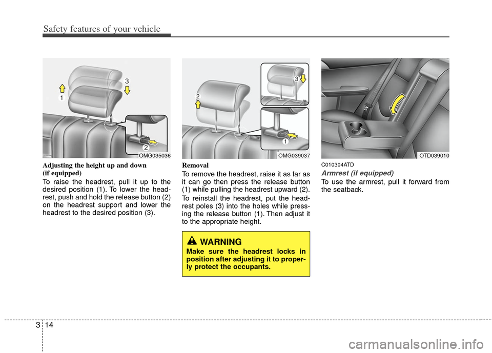 KIA Cerato 2013 2.G Owners Manual Safety features of your vehicle
14
3
Adjusting the height up and down 
(if equipped)
To raise the headrest, pull it up to the
desired position (1). To lower the head-
rest, push and hold the release b