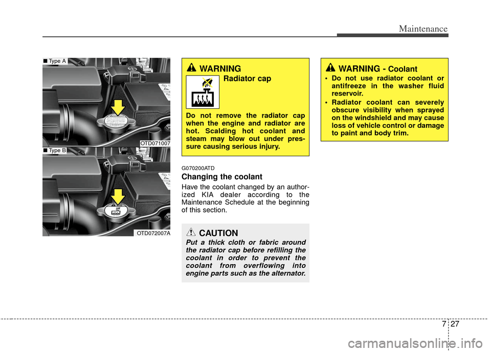 KIA Forte 2013 2.G Owners Manual 727
Maintenance
G070200ATD
Changing the coolant
Have the coolant changed by an author-
ized KIA dealer according to the
Maintenance Schedule at the beginning
of this section.
WARNING
Radiator cap
Do KIA Forte 2013 2.G Owners Manual 727
Maintenance
G070200ATD
Changing the coolant
Have the coolant changed by an author-
ized KIA dealer according to the
Maintenance Schedule at the beginning
of this section.
WARNING
Radiator cap
Do