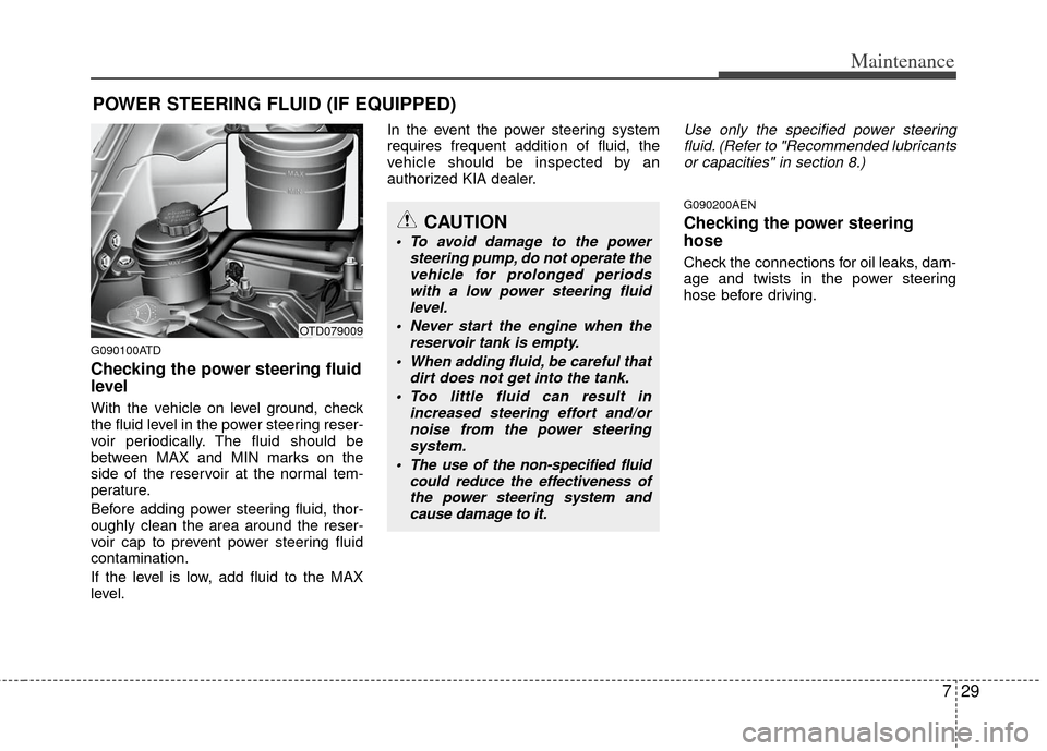 KIA Forte 2013 2.G Owners Manual 729
Maintenance
POWER STEERING FLUID (IF EQUIPPED)
G090100ATD
Checking the power steering fluid
level
With the vehicle on level ground, check
the fluid level in the power steering reser-
voir period KIA Forte 2013 2.G Owners Manual 729
Maintenance
POWER STEERING FLUID (IF EQUIPPED)
G090100ATD
Checking the power steering fluid
level
With the vehicle on level ground, check
the fluid level in the power steering reser-
voir period