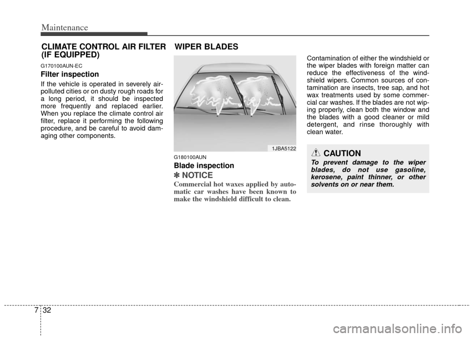 KIA Cerato 2013 2.G User Guide Maintenance
32
7
G170100AUN-EC
Filter inspection
If the vehicle is operated in severely air-
polluted cities or on dusty rough roads for
a long period, it should be inspected
more frequently and repla