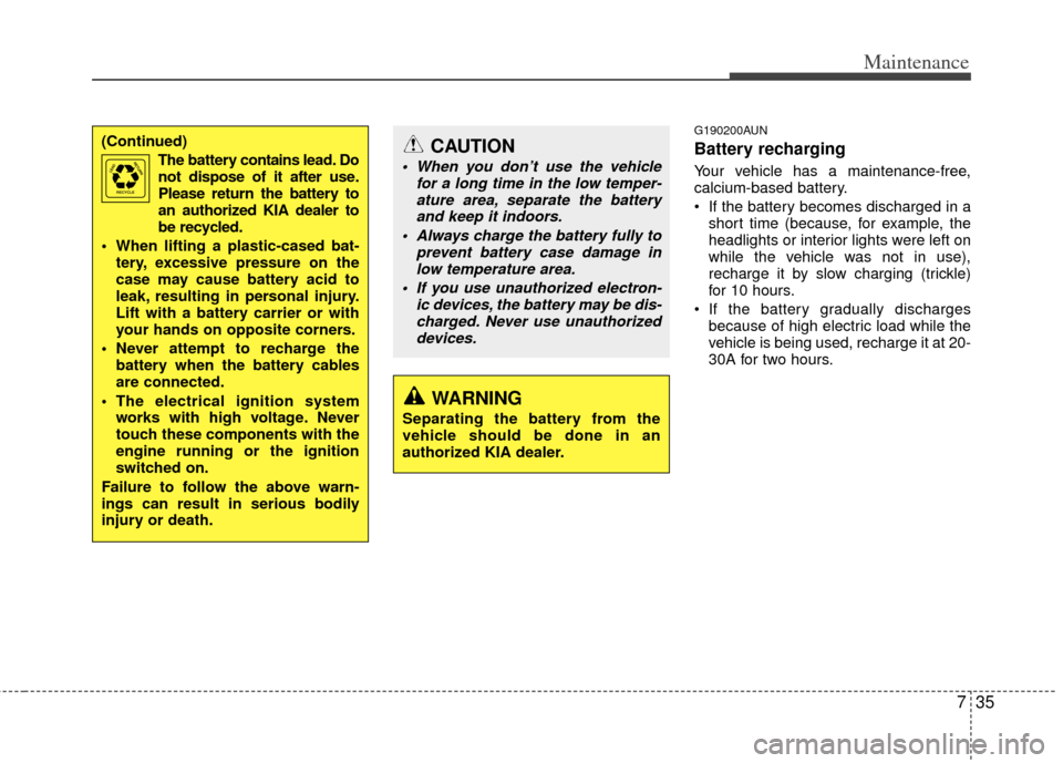 KIA Cerato 2013 2.G Manual PDF 735
Maintenance
G190200AUN
Battery recharging  
Your vehicle has a maintenance-free,
calcium-based battery.
 If the battery becomes discharged in ashort time (because, for example, the
headlights or i