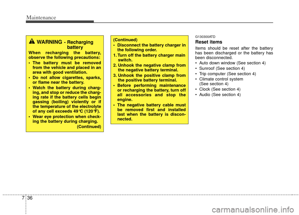 KIA Cerato 2013 2.G Service Manual Maintenance
36
7
G130300ATD
Reset items
Items should be reset after the battery
has been discharged or the battery has
been disconnected.
 Auto down window (See section 4)
 Sunroof (See section 4)
 Tr