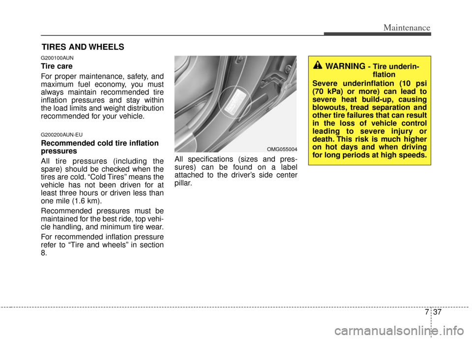 KIA Cerato 2013 2.G Owners Manual 737
Maintenance
TIRES AND WHEELS 
G200100AUN
Tire care  
For proper maintenance, safety, and
maximum fuel economy, you must
always maintain recommended tire
inflation pressures and stay within
the loa