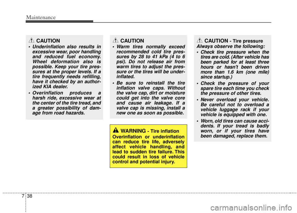 KIA Cerato 2013 2.G Owners Manual Maintenance
38
7
WARNING - Tire inflation
Overinflation or underinflation
can reduce tire life, adversely
affect vehicle handling, and
lead to sudden tire failure. This
could result in loss of vehicle