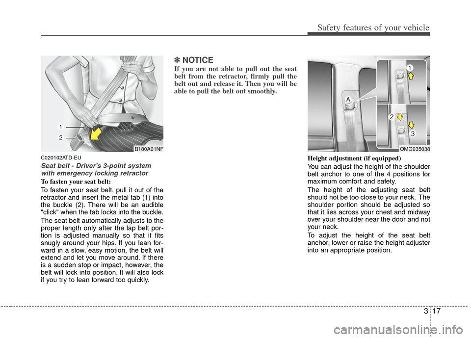 KIA Cerato 2013 2.G Owners Manual 317
Safety features of your vehicle
C020102ATD-EU
Seat belt - Drivers 3-point systemwith emergency locking retractor
To fasten your seat belt:
To fasten your seat belt, pull it out of the
retractor a