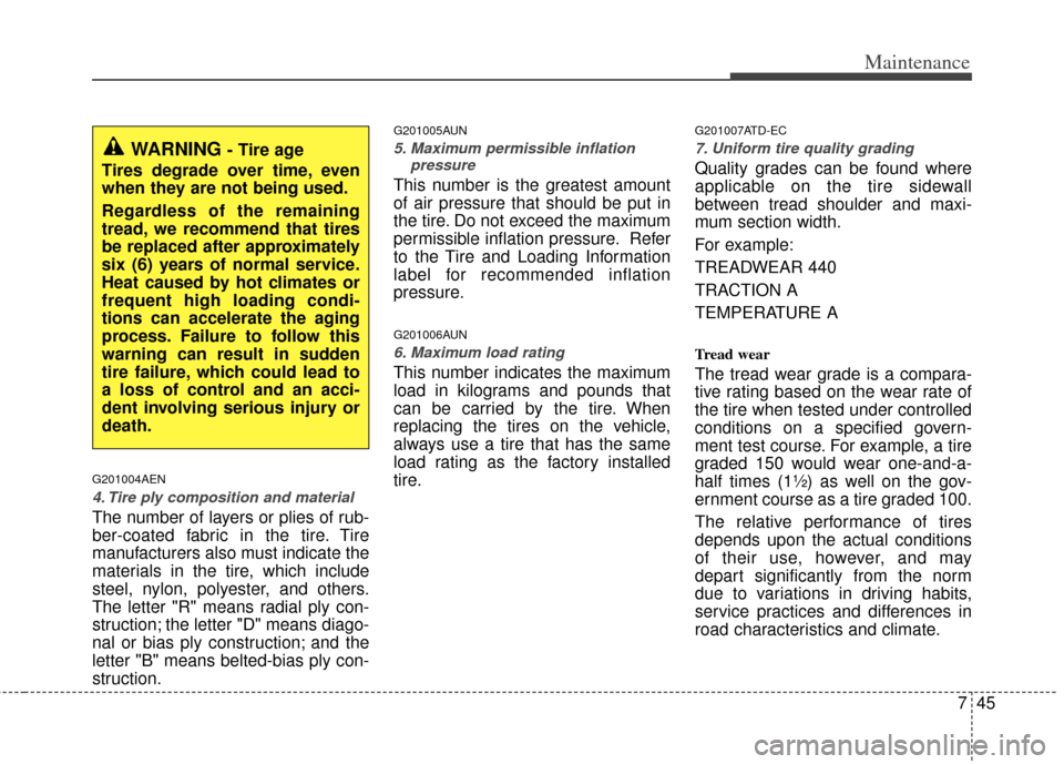 KIA Cerato 2013 2.G Repair Manual 745
Maintenance
G201004AEN
4. Tire ply composition and material
The number of layers or plies of rub-
ber-coated fabric in the tire. Tire
manufacturers also must indicate the
materials in the tire, wh