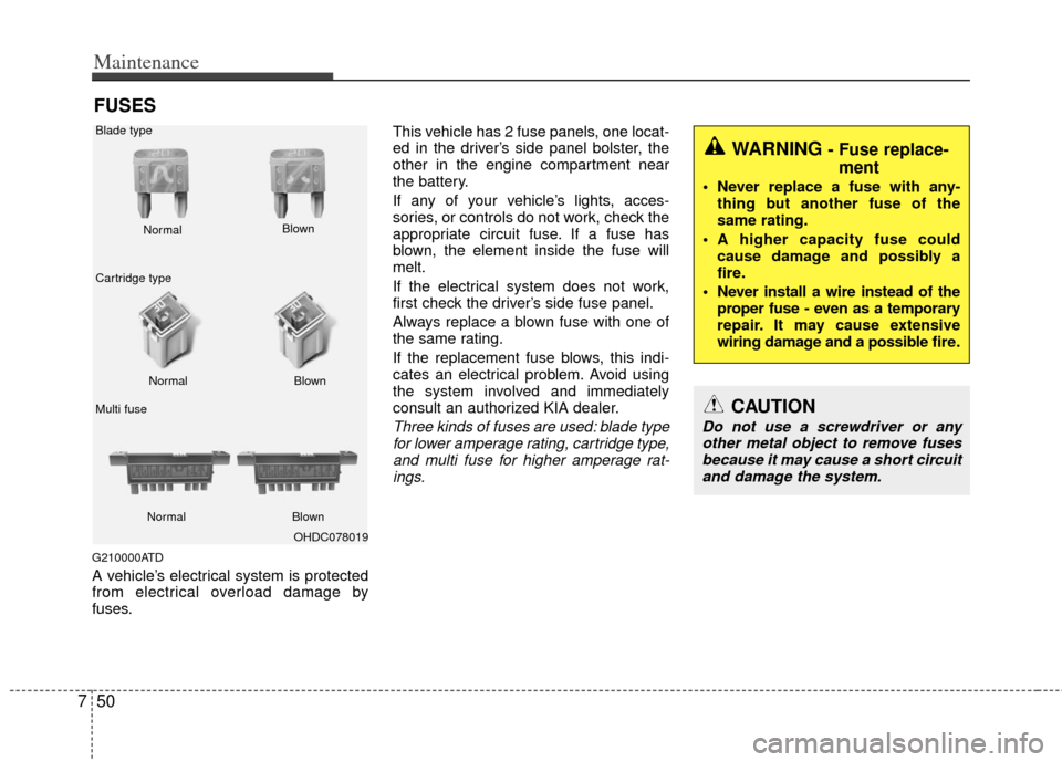 KIA Cerato 2013 2.G Manual PDF Maintenance
50
7
FUSES
G210000ATD
A vehicle’s electrical system is protected
from electrical overload damage by
fuses. This vehicle has 2 fuse panels, one locat-
ed in the driver’s side panel bols