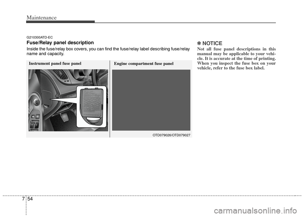 KIA Forte 2013 2.G Owners Manual Maintenance
54
7
✽
✽
NOTICE
Not all fuse panel descriptions in this
manual may be applicable to your vehi-
cle. It is accurate at the time of printing.
When you inspect the fuse box on your
vehicl