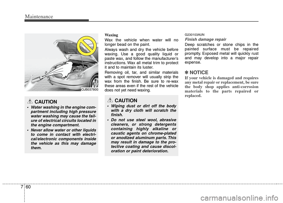 KIA Cerato 2013 2.G Owners Guide Maintenance
60
7
Waxing
Wax the vehicle when water will no
longer bead on the paint.
Always wash and dry the vehicle before
waxing. Use a good quality liquid or
paste wax, and follow the manufacturer�