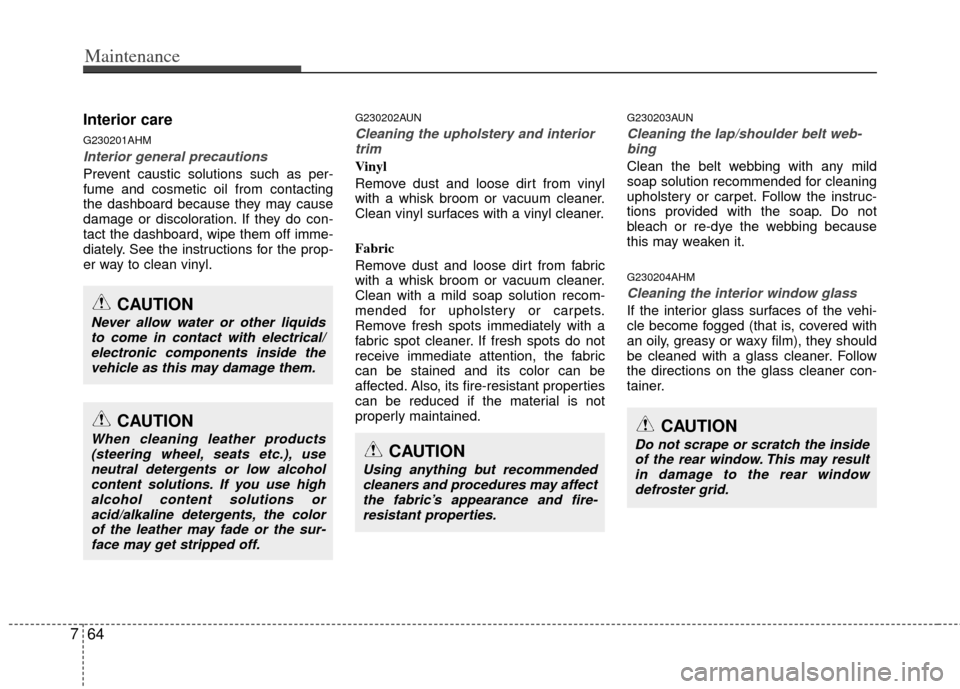 KIA Forte 2013 2.G Owners Manual Maintenance
64
7
Interior care
G230201AHM
Interior general precautions
Prevent caustic solutions such as per-
fume and cosmetic oil from contacting
the dashboard because they may cause
damage or disc KIA Forte 2013 2.G Owners Manual Maintenance
64
7
Interior care
G230201AHM
Interior general precautions
Prevent caustic solutions such as per-
fume and cosmetic oil from contacting
the dashboard because they may cause
damage or disc