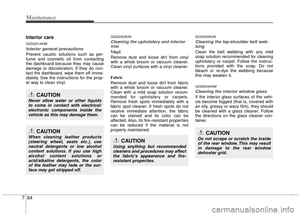KIA Cerato 2013 2.G Repair Manual Maintenance
64
7
Interior care
G230201AHM
Interior general precautions 
Prevent caustic solutions such as per-
fume and cosmetic oil from contacting
the dashboard because they may cause
damage or disc
