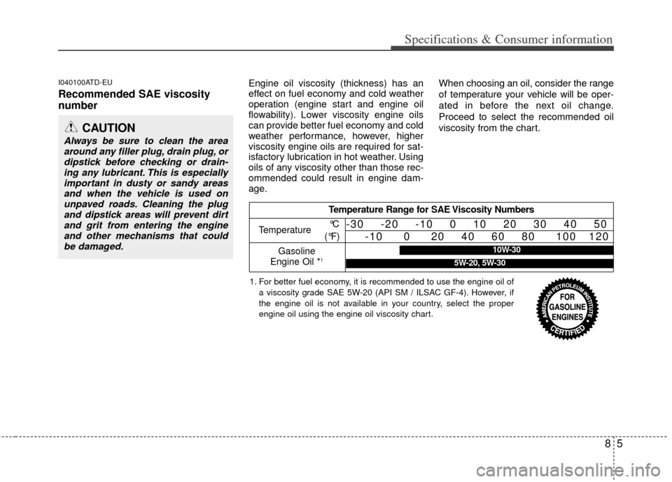 KIA Cerato 2013 2.G Workshop Manual 85
Specifications & Consumer information
I040100ATD-EU
Recommended SAE viscosity
number   
Engine oil viscosity (thickness) has an
effect on fuel economy and cold weather
operation (engine start and e