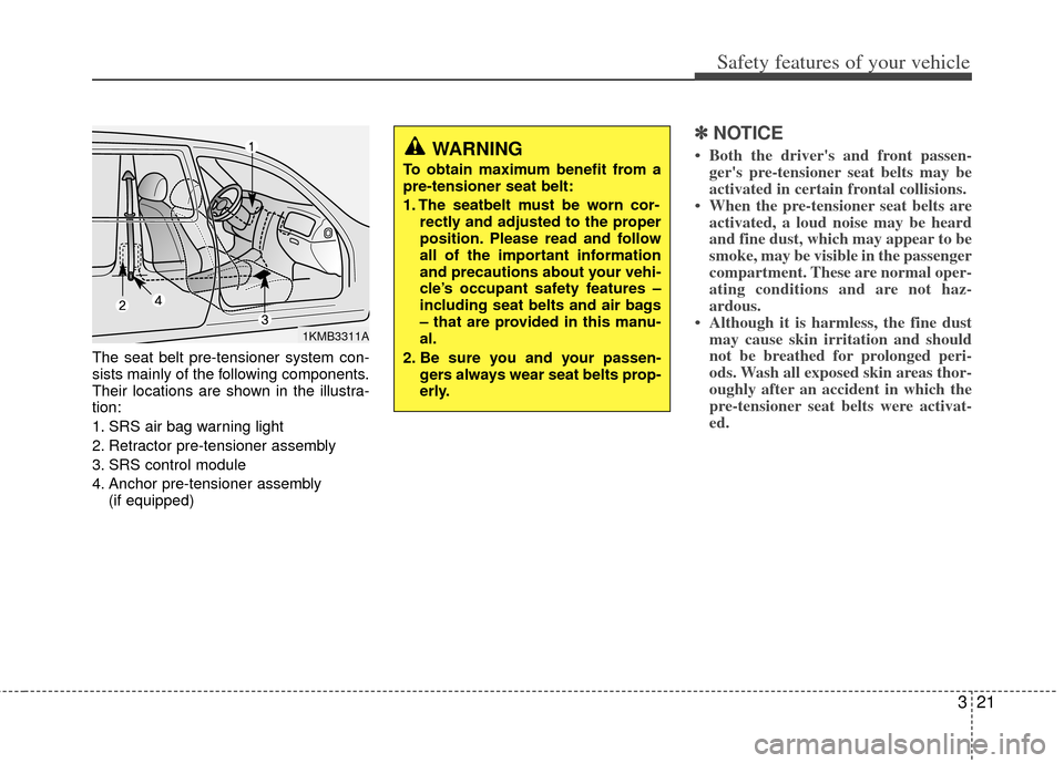 KIA Cerato 2013 2.G Owners Guide 321
Safety features of your vehicle
The seat belt pre-tensioner system con-
sists mainly of the following components.
Their locations are shown in the illustra-
tion:
1. SRS air bag warning light
2. R KIA Cerato 2013 2.G Owners Guide 321
Safety features of your vehicle
The seat belt pre-tensioner system con-
sists mainly of the following components.
Their locations are shown in the illustra-
tion:
1. SRS air bag warning light
2. R