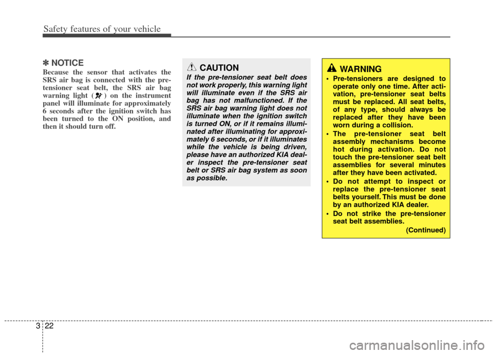 KIA Cerato 2013 2.G Owners Manual Safety features of your vehicle
22
3
✽
✽
NOTICE
Because the sensor that activates the
SRS air bag is connected with the pre-
tensioner seat belt, the SRS air bag
warning light ( ) on the instrumen