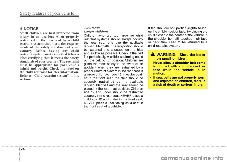 KIA Forte 2013 2.G Owners Manual Safety features of your vehicle
24
3
✽
✽
NOTICE
Small children are best protected from
injury in an accident when properly
restrained in the rear seat by a child
restraint system that meets the re
